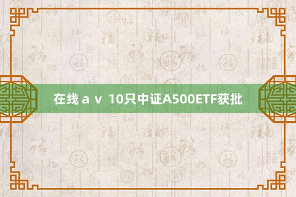 在线ａｖ 10只中证A500ETF获批