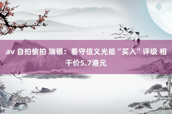 av 自拍偷拍 瑞银:看守信义光能“买入”评级 相干价5.7港元