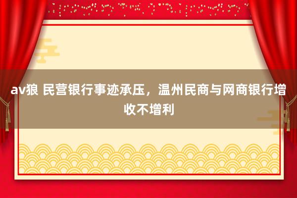 av狼 民营银行事迹承压，温州民商与网商银行增收不增利